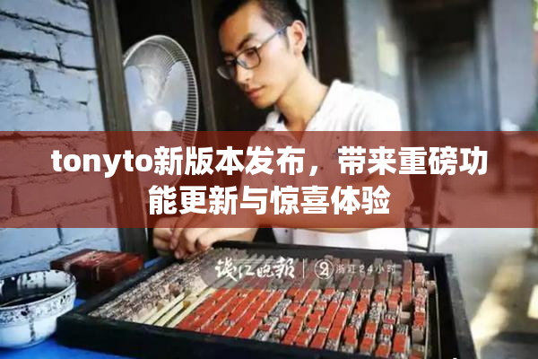 tonyto新版本发布，带来重磅功能更新与惊喜体验