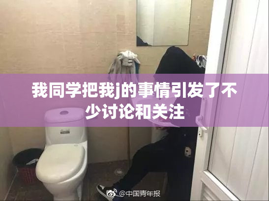 我同学把我j的事情引发了不少讨论和关注