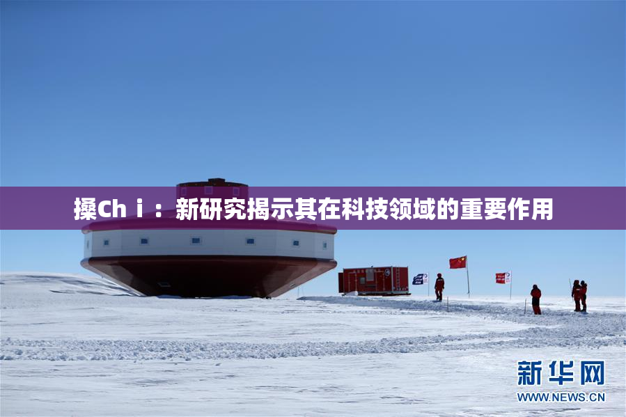 搡Chⅰ：新研究揭示其在科技领域的重要作用
