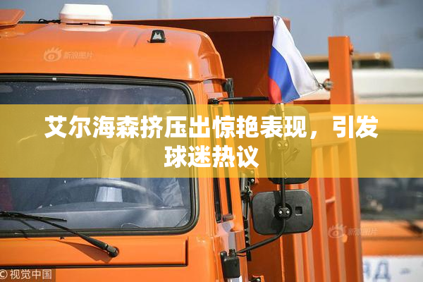 艾尔海森挤压出惊艳表现，引发球迷热议