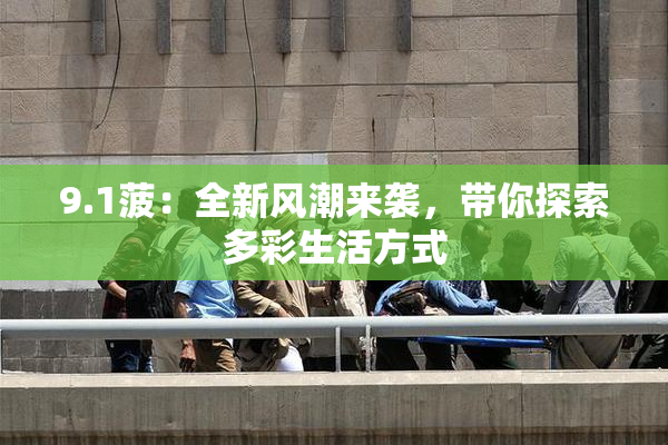 9.1菠：全新风潮来袭，带你探索多彩生活方式
