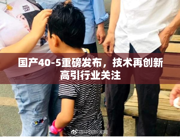 国产40-5重磅发布，技术再创新高引行业关注