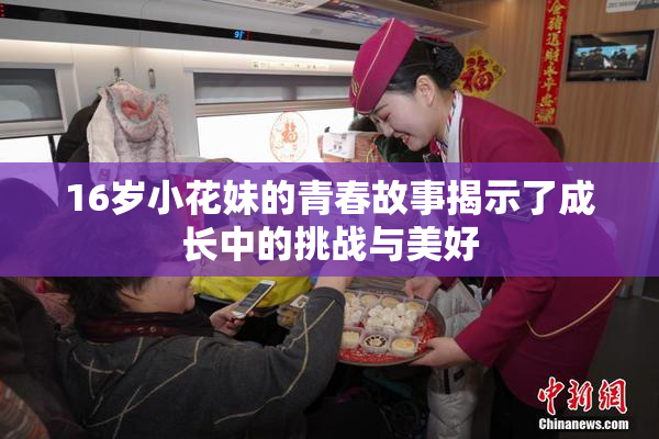 16岁小花妹的青春故事揭示了成长中的挑战与美好
