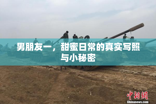 男朋友一，甜蜜日常的真实写照与小秘密