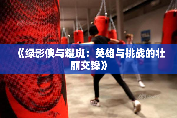 《绿影侠与耀斑：英雄与挑战的壮丽交锋》