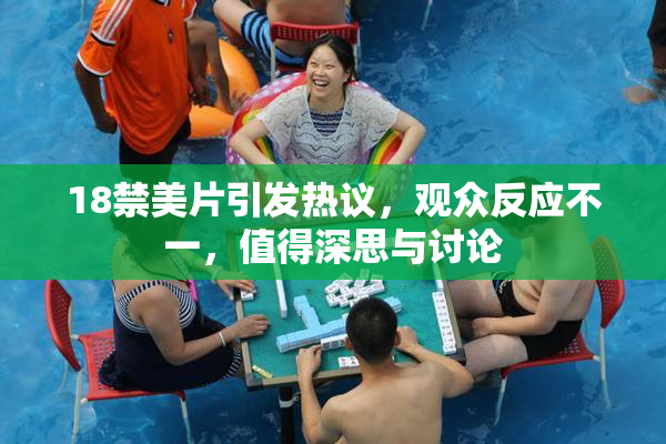 18禁美片引发热议，观众反应不一，值得深思与讨论