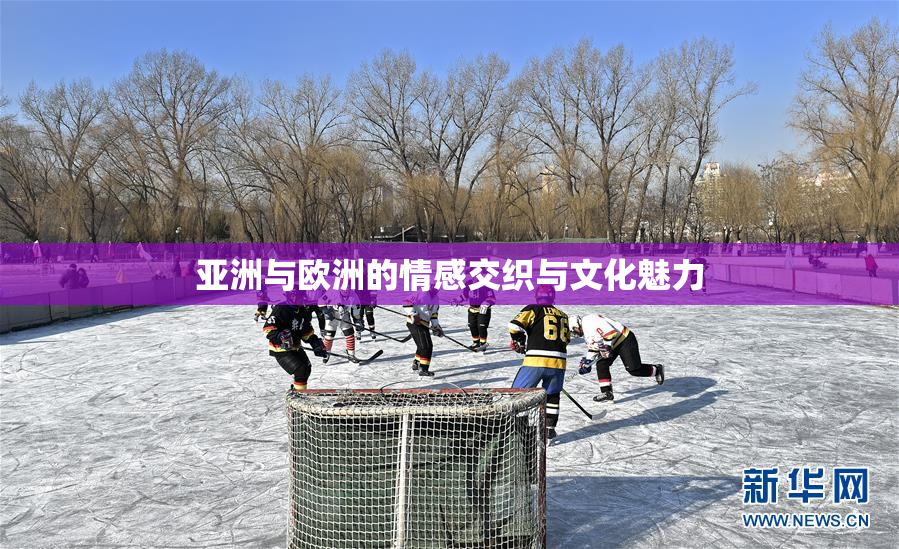 亚洲与欧洲的情感交织与文化魅力