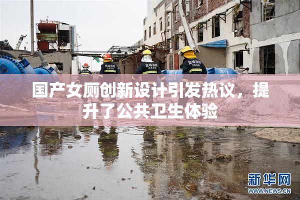 国产女厕创新设计引发热议，提升了公共卫生体验