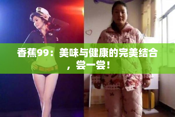 香蕉99：美味与健康的完美结合，尝一尝！