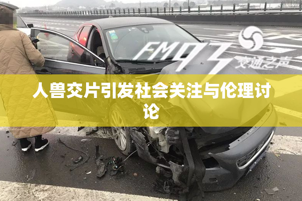 人兽交片引发社会关注与伦理讨论