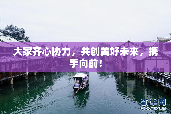 大家齐心协力，共创美好未来，携手向前！