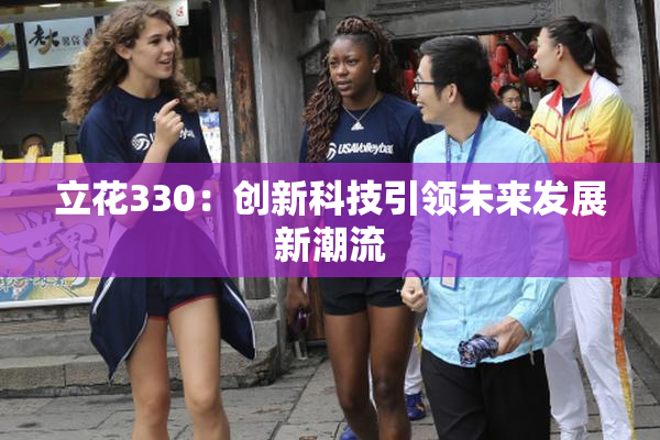 立花330：创新科技引领未来发展新潮流