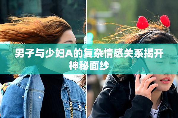 男子与少妇A的复杂情感关系揭开神秘面纱