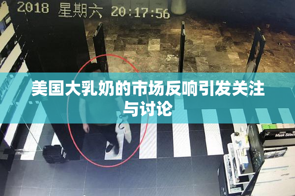 美国大乳奶的市场反响引发关注与讨论