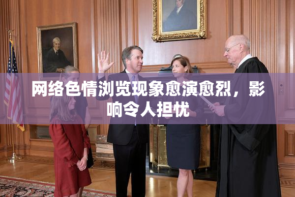 网络色情浏览现象愈演愈烈，影响令人担忧