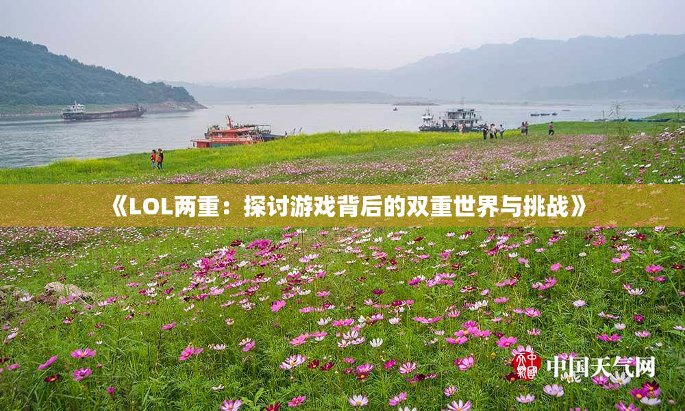 《LOL两重：探讨游戏背后的双重世界与挑战》