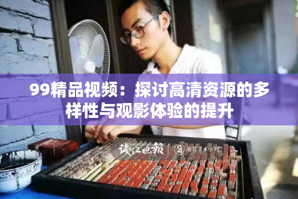 99精品视频：探讨高清资源的多样性与观影体验的提升