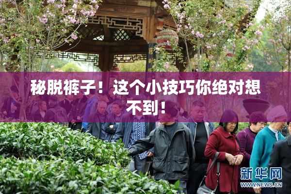 秘脱裤子！这个小技巧你绝对想不到！