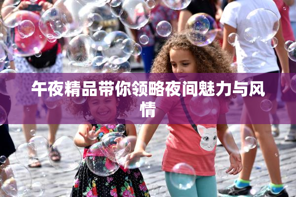 午夜精品带你领略夜间魅力与风情