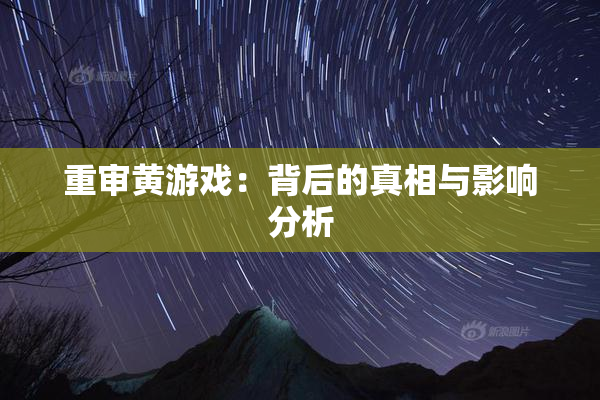 重审黄游戏：背后的真相与影响分析