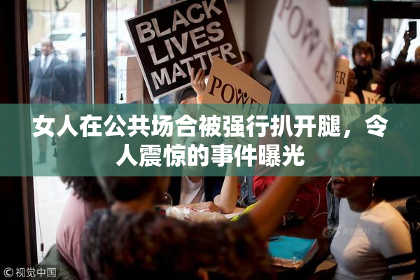 女人在公共场合被强行扒开腿，令人震惊的事件曝光
