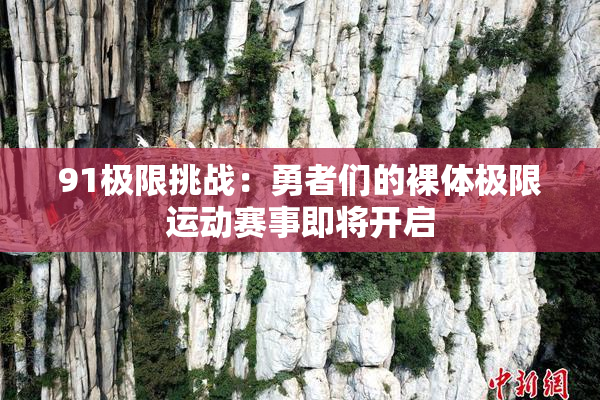91极限挑战：勇者们的裸体极限运动赛事即将开启
