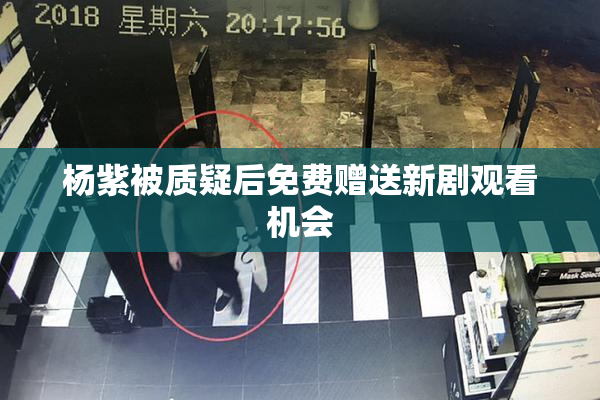 杨紫被质疑后免费赠送新剧观看机会