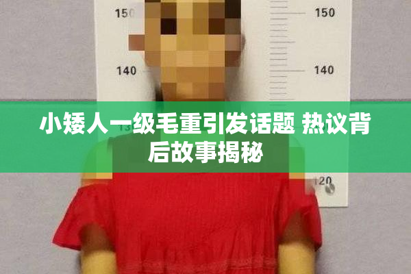 小矮人一级毛重引发话题 热议背后故事揭秘