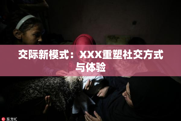 交际新模式：XXX重塑社交方式与体验