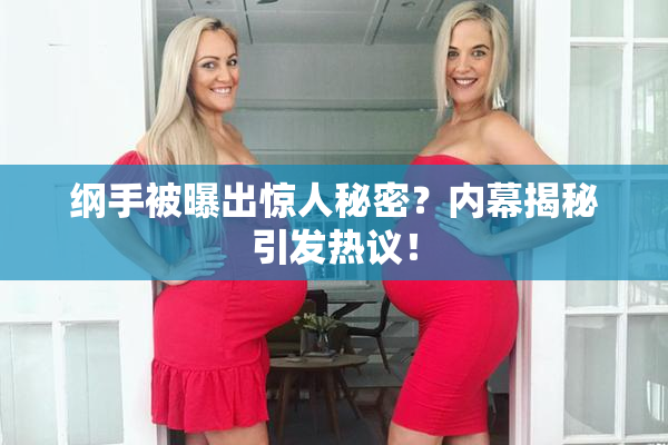 纲手被曝出惊人秘密？内幕揭秘引发热议！