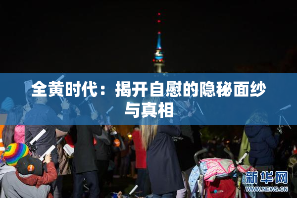 全黄时代：揭开自慰的隐秘面纱与真相