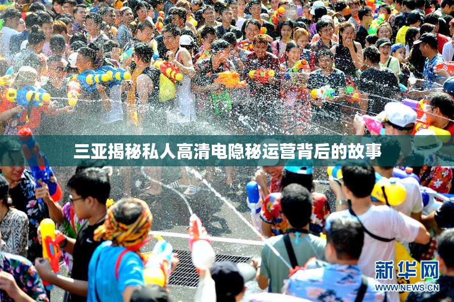 三亚揭秘私人高清电隐秘运营背后的故事