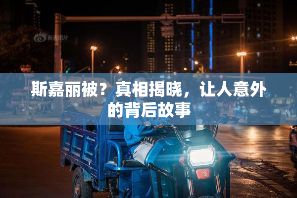 斯嘉丽被？真相揭晓，让人意外的背后故事