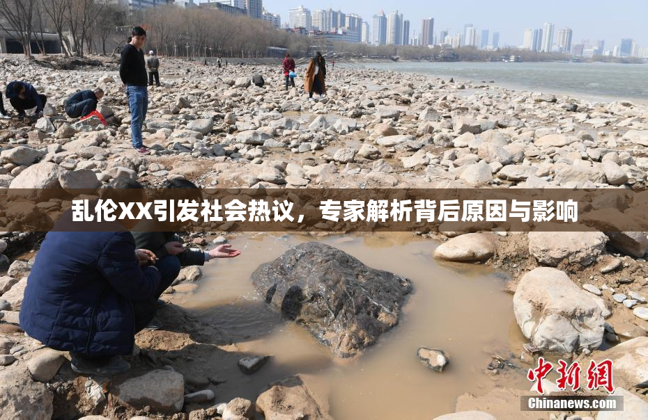 乱伦XX引发社会热议，专家解析背后原因与影响