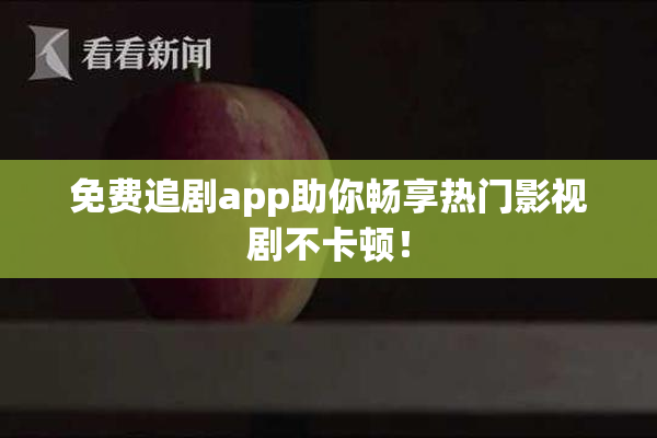免费追剧app助你畅享热门影视剧不卡顿！