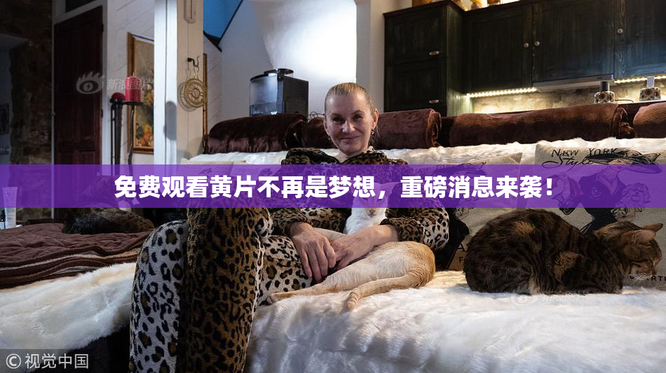 免费观看黄片不再是梦想，重磅消息来袭！