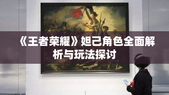 《王者荣耀》妲己角色全面解析与玩法探讨