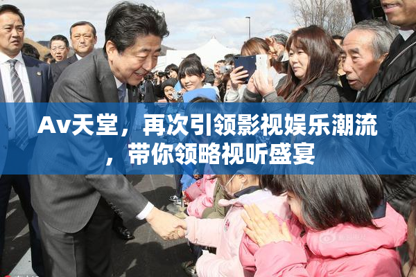 Av天堂，再次引领影视娱乐潮流，带你领略视听盛宴