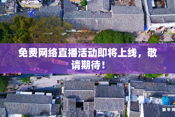 免费网络直播活动即将上线，敬请期待！