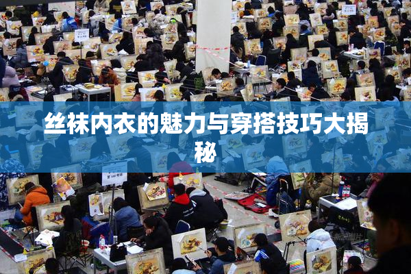 丝袜内衣的魅力与穿搭技巧大揭秘
