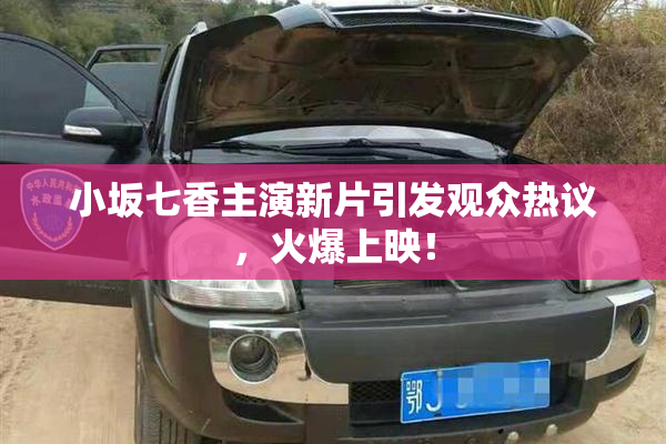 小坂七香主演新片引发观众热议，火爆上映！