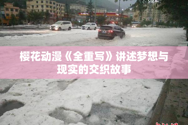 樱花动漫《全重写》讲述梦想与现实的交织故事