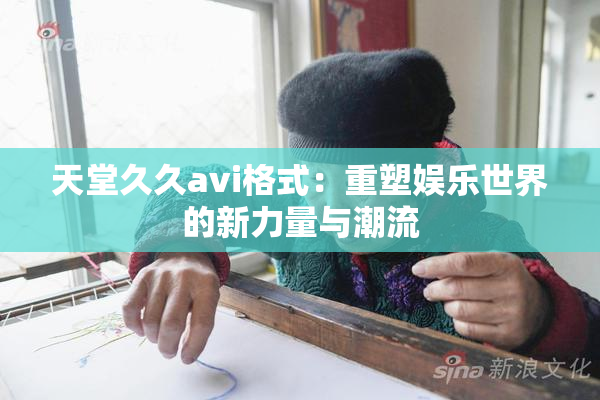 天堂久久avi格式：重塑娱乐世界的新力量与潮流