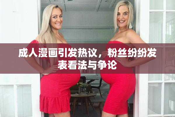 成人漫画引发热议，粉丝纷纷发表看法与争论