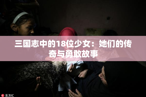 三国志中的18位少女：她们的传奇与勇敢故事