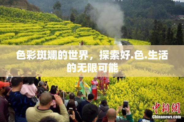 色彩斑斓的世界，探索好.色.生活的无限可能