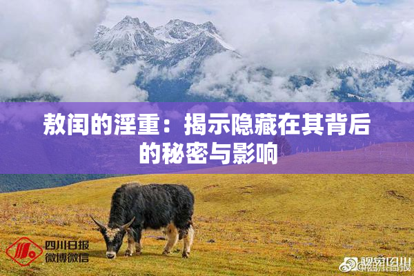 敖闰的淫重：揭示隐藏在其背后的秘密与影响