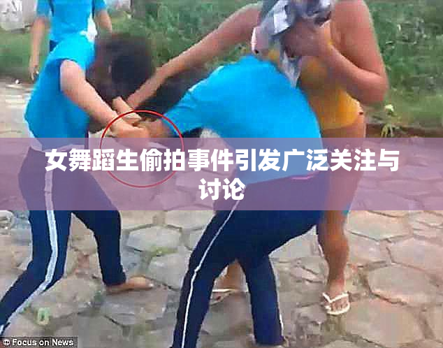 女舞蹈生偷拍事件引发广泛关注与讨论