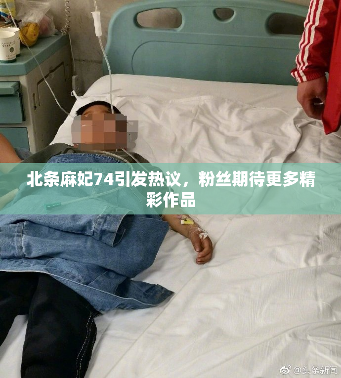 北条麻妃74引发热议，粉丝期待更多精彩作品