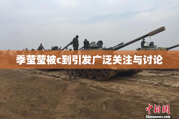 季莹莹被c到引发广泛关注与讨论